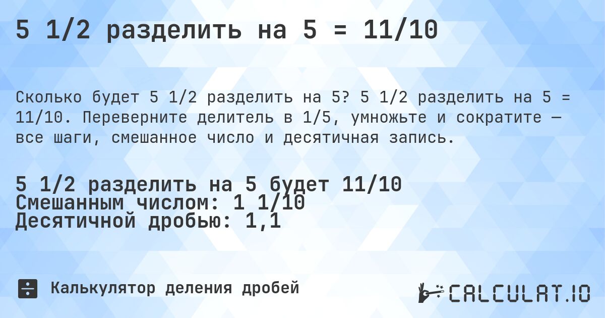 5 1/2 разделить на 5 = 11/10. 5 1/2 разделить на 5 = 11/10. Переверните делитель в 1/5, умножьте и сократите — все шаги, смешанное число и десятичная запись.