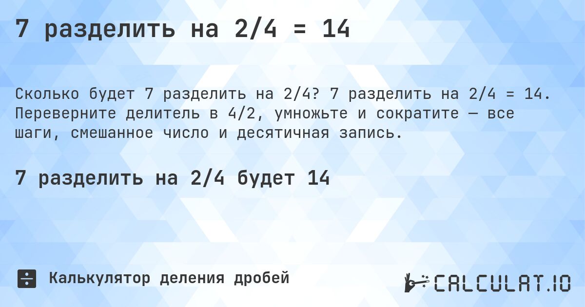 7 разделить на 2/4 = 14. 7 разделить на 2/4 = 14. Переверните делитель в 4/2, умножьте и сократите — все шаги, смешанное число и десятичная запись.