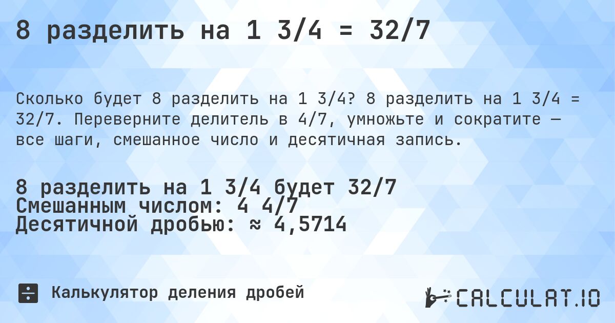 8 разделить на 1 3/4 = 32/7. 8 разделить на 1 3/4 = 32/7. Переверните делитель в 4/7, умножьте и сократите — все шаги, смешанное число и десятичная запись.