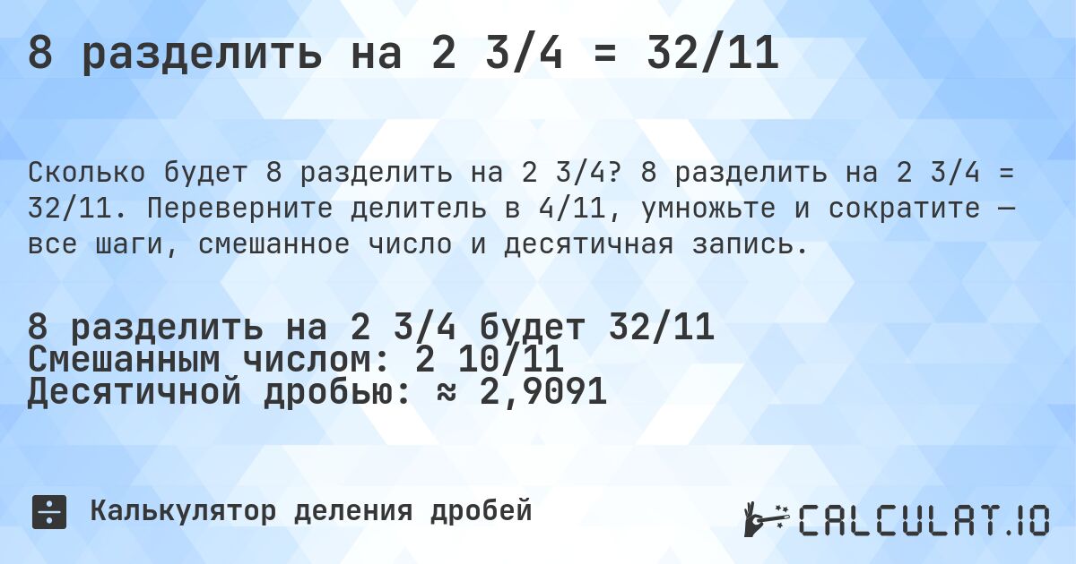 8 разделить на 2 3/4 = 32/11. 8 разделить на 2 3/4 = 32/11. Переверните делитель в 4/11, умножьте и сократите — все шаги, смешанное число и десятичная запись.