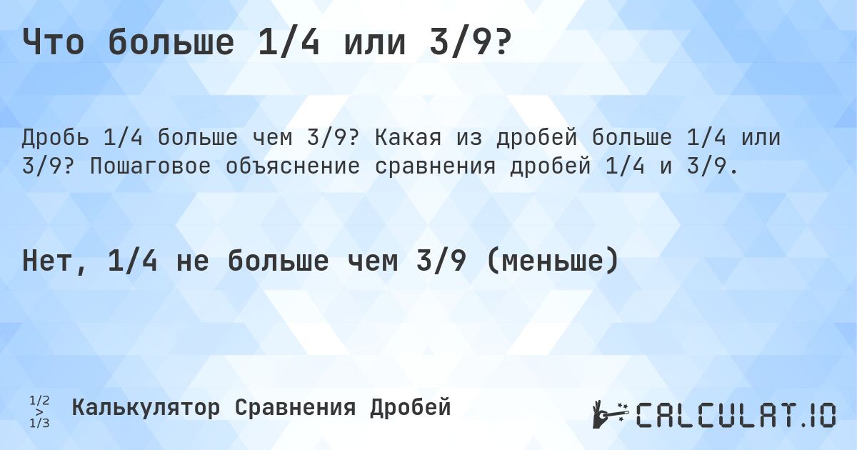 Что больше 1/4 или 3/9?. Какая из дробей больше 1/4 или 3/9? Пошаговое объяснение сравнения дробей 1/4 и 3/9.