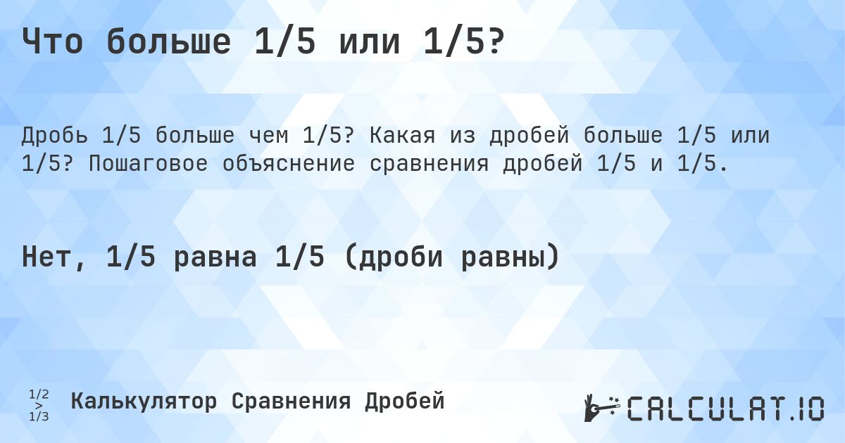 Что больше 1/5 или 1/5?. Какая из дробей больше 1/5 или 1/5? Пошаговое объяснение сравнения дробей 1/5 и 1/5.