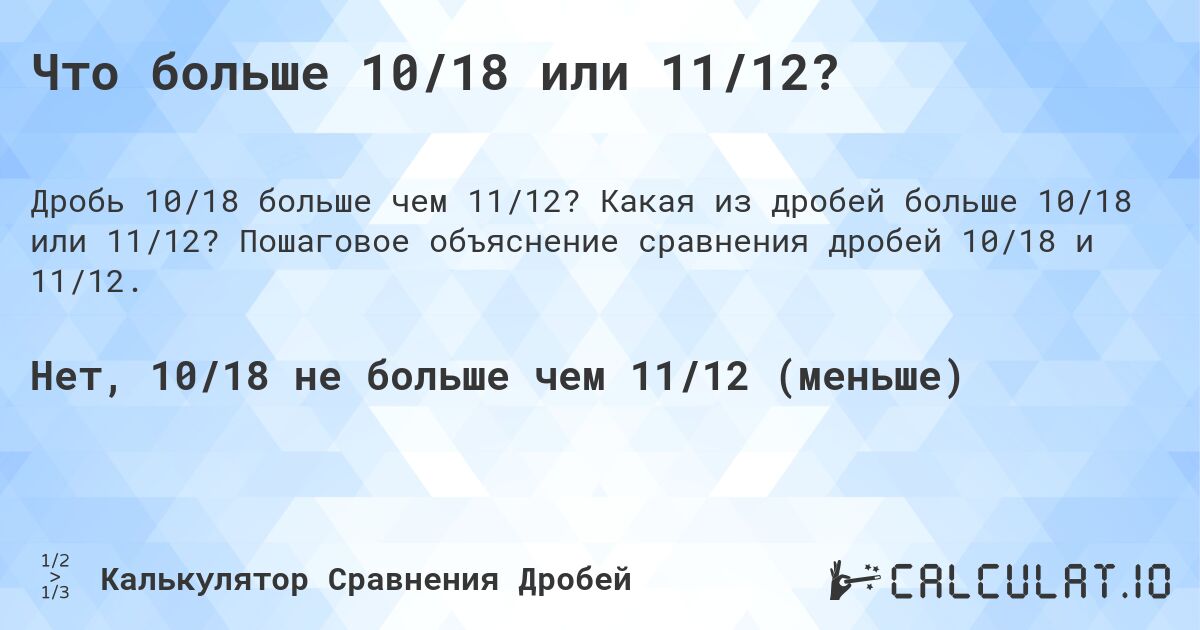 Что больше 10/18 или 11/12?. Какая из дробей больше 10/18 или 11/12? Пошаговое объяснение сравнения дробей 10/18 и 11/12.