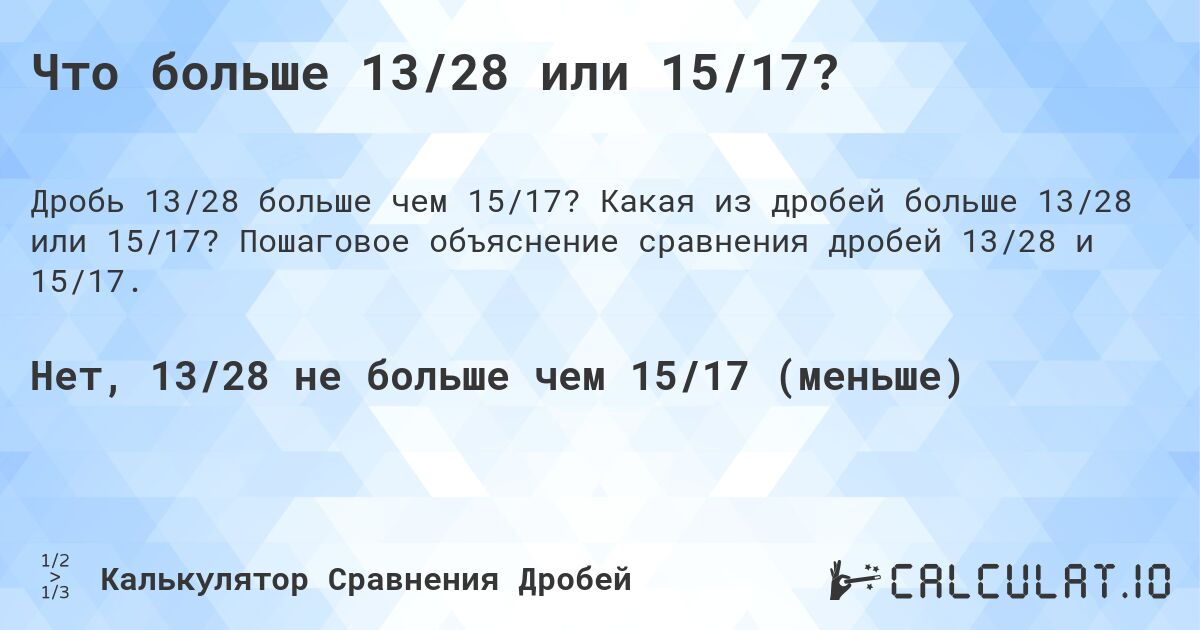 Что больше 13/28 или 15/17?. Какая из дробей больше 13/28 или 15/17? Пошаговое объяснение сравнения дробей 13/28 и 15/17.