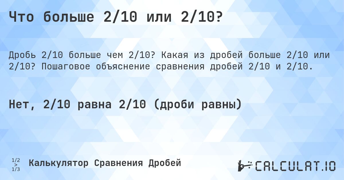 Что больше 2/10 или 2/10?. Какая из дробей больше 2/10 или 2/10? Пошаговое объяснение сравнения дробей 2/10 и 2/10.