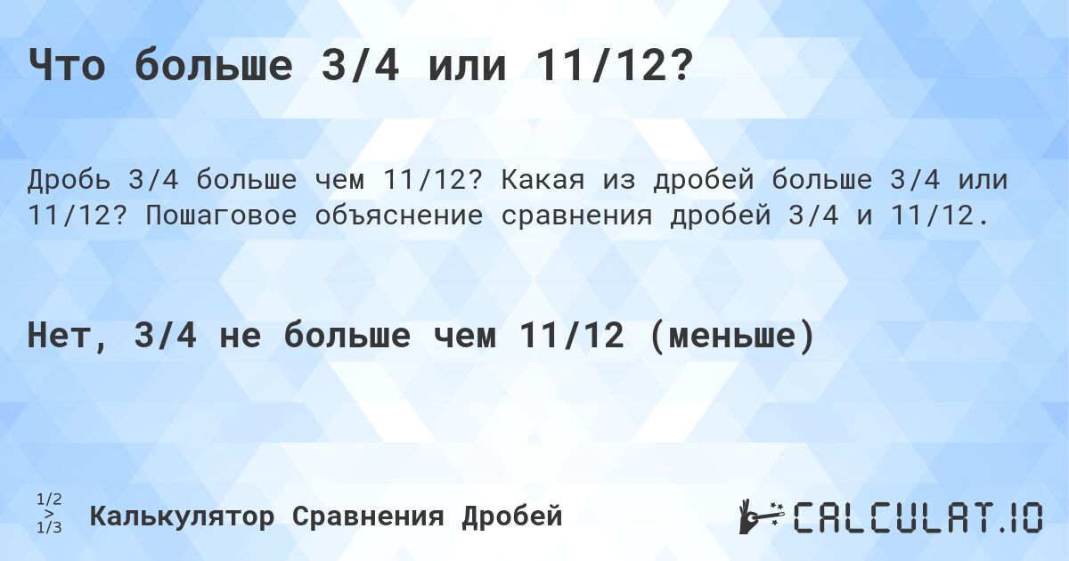 Что больше 3/4 или 11/12?. Какая из дробей больше 3/4 или 11/12? Пошаговое объяснение сравнения дробей 3/4 и 11/12.