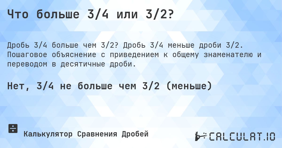 Что больше 3/4 или 3/2?. Дробь 3/4 меньше дроби 3/2. Пошаговое объяснение с приведением к общему знаменателю и переводом в десятичные дроби.