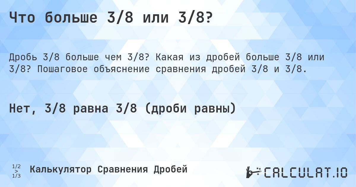 Что больше 3/8 или 3/8?. Какая из дробей больше 3/8 или 3/8? Пошаговое объяснение сравнения дробей 3/8 и 3/8.