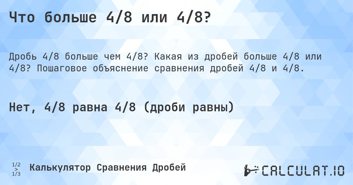 Что больше 4/8 или 4/8?. Какая из дробей больше 4/8 или 4/8? Пошаговое объяснение сравнения дробей 4/8 и 4/8.
