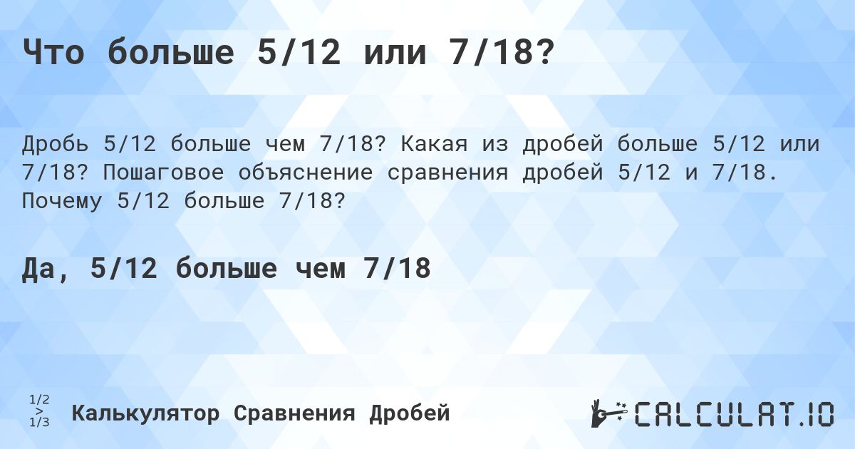 Что больше 5/12 или 7/18?. Какая из дробей больше 5/12 или 7/18? Пошаговое объяснение сравнения дробей 5/12 и 7/18. Почему 5/12 больше 7/18?