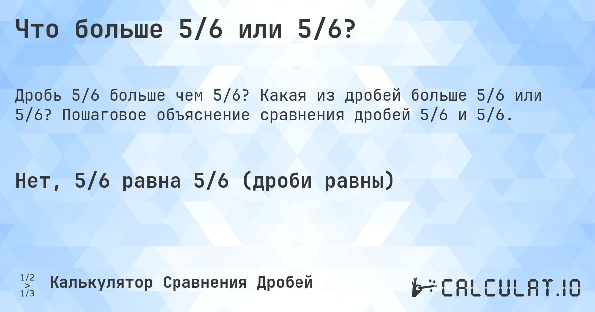 Что больше 5/6 или 5/6?. Какая из дробей больше 5/6 или 5/6? Пошаговое объяснение сравнения дробей 5/6 и 5/6.