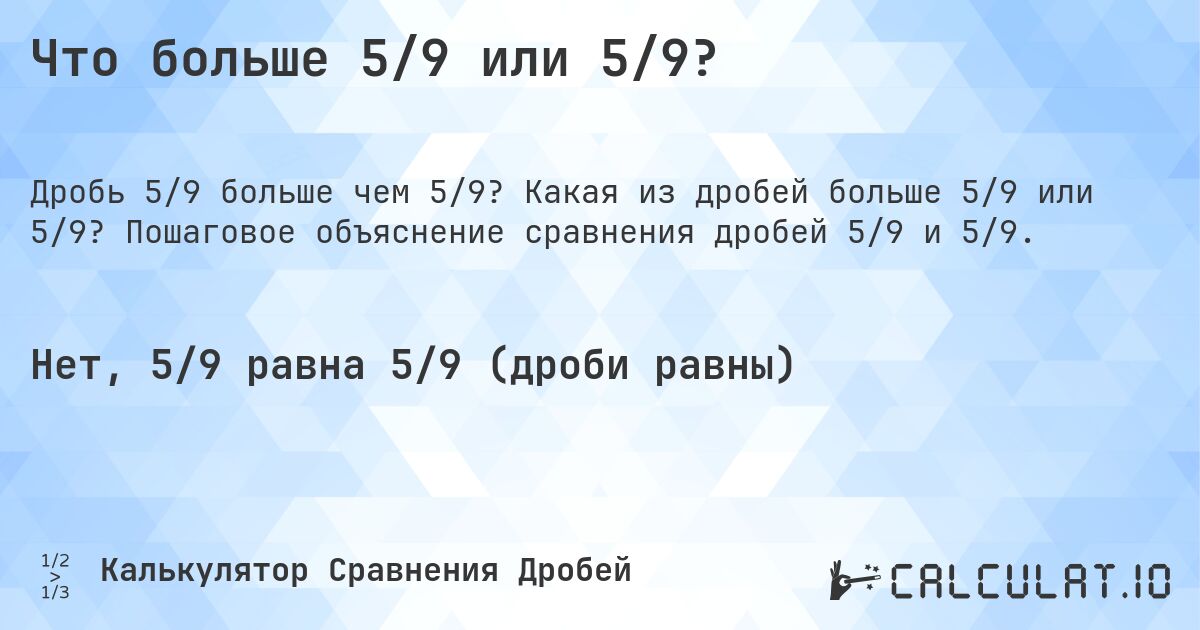 Что больше 5/9 или 5/9?. Какая из дробей больше 5/9 или 5/9? Пошаговое объяснение сравнения дробей 5/9 и 5/9.