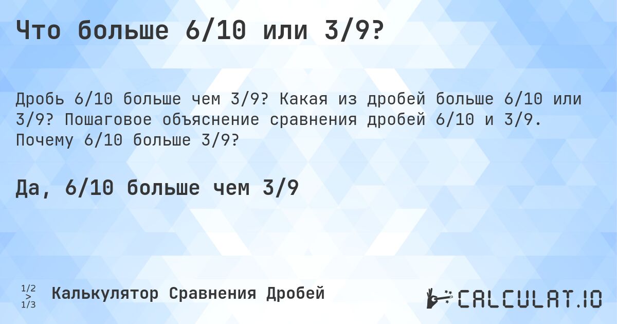 Что больше 6/10 или 3/9?. Какая из дробей больше 6/10 или 3/9? Пошаговое объяснение сравнения дробей 6/10 и 3/9. Почему 6/10 больше 3/9?