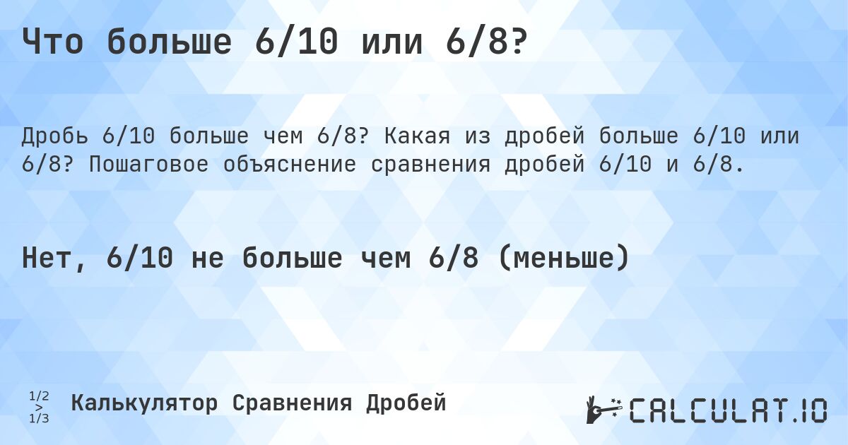 Что больше 6/10 или 6/8?. Какая из дробей больше 6/10 или 6/8? Пошаговое объяснение сравнения дробей 6/10 и 6/8.