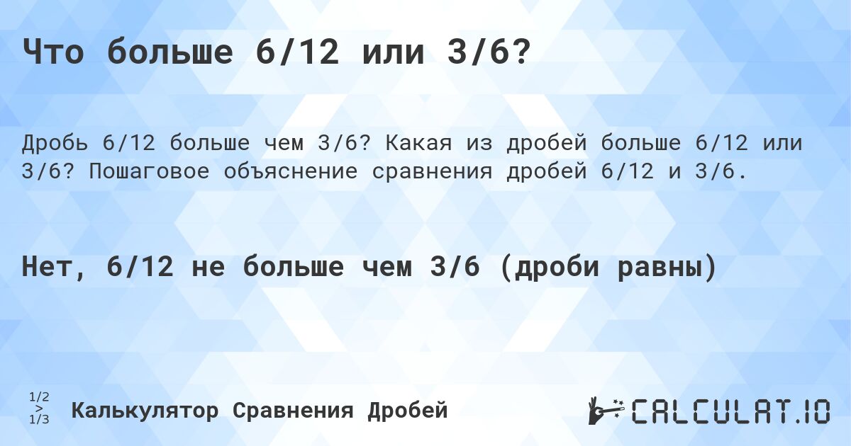 Что больше 6/12 или 3/6?. Какая из дробей больше 6/12 или 3/6? Пошаговое объяснение сравнения дробей 6/12 и 3/6.