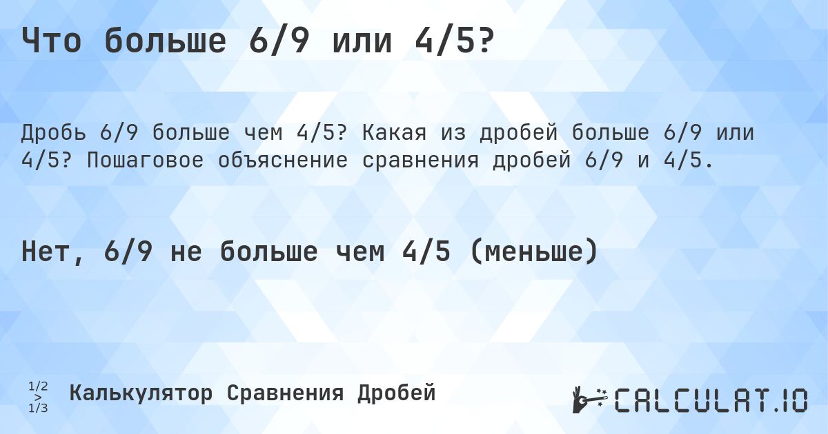 Что больше 6/9 или 4/5?. Какая из дробей больше 6/9 или 4/5? Пошаговое объяснение сравнения дробей 6/9 и 4/5.
