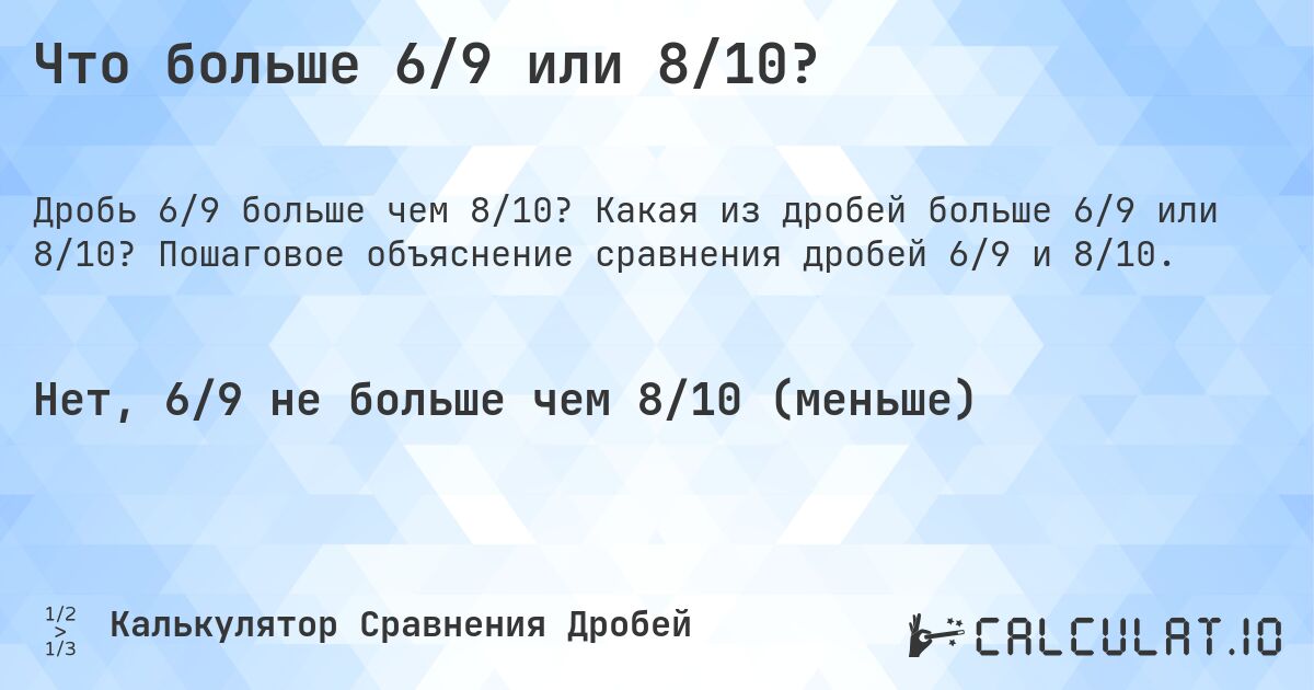 Что больше 6/9 или 8/10?. Какая из дробей больше 6/9 или 8/10? Пошаговое объяснение сравнения дробей 6/9 и 8/10.