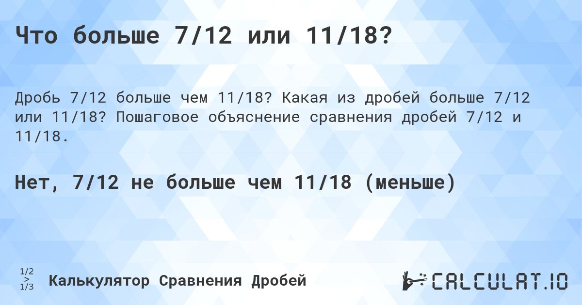 Что больше 7/12 или 11/18?. Какая из дробей больше 7/12 или 11/18? Пошаговое объяснение сравнения дробей 7/12 и 11/18.