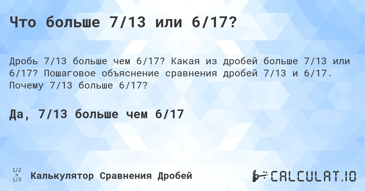 Что больше 7/13 или 6/17?. Какая из дробей больше 7/13 или 6/17? Пошаговое объяснение сравнения дробей 7/13 и 6/17. Почему 7/13 больше 6/17?