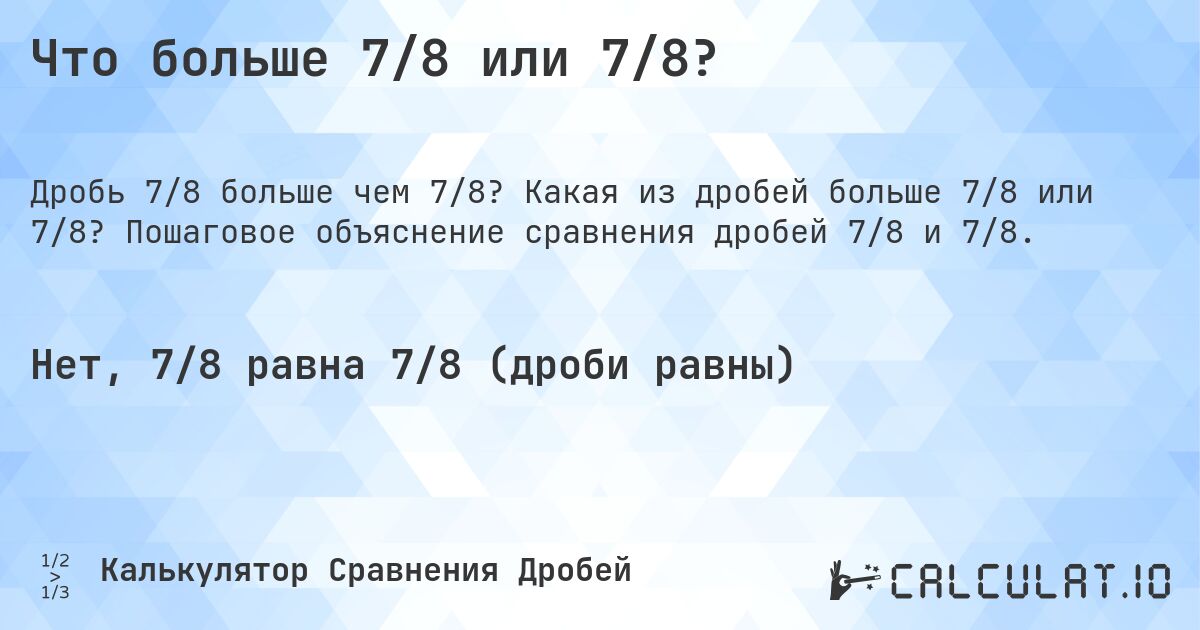 Что больше 7/8 или 7/8?. Какая из дробей больше 7/8 или 7/8? Пошаговое объяснение сравнения дробей 7/8 и 7/8.