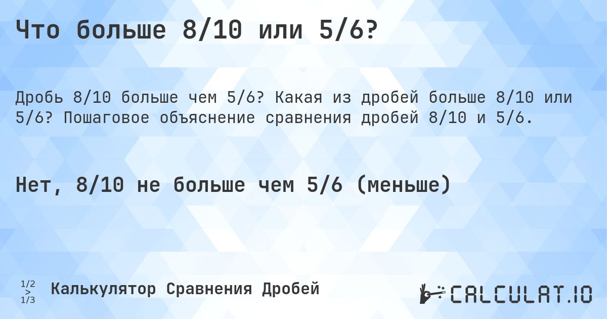 Что больше 8/10 или 5/6?. Какая из дробей больше 8/10 или 5/6? Пошаговое объяснение сравнения дробей 8/10 и 5/6.