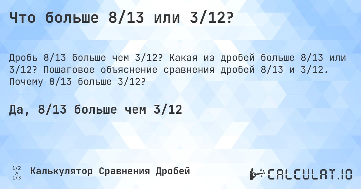 Что больше 8/13 или 3/12?. Какая из дробей больше 8/13 или 3/12? Пошаговое объяснение сравнения дробей 8/13 и 3/12. Почему 8/13 больше 3/12?