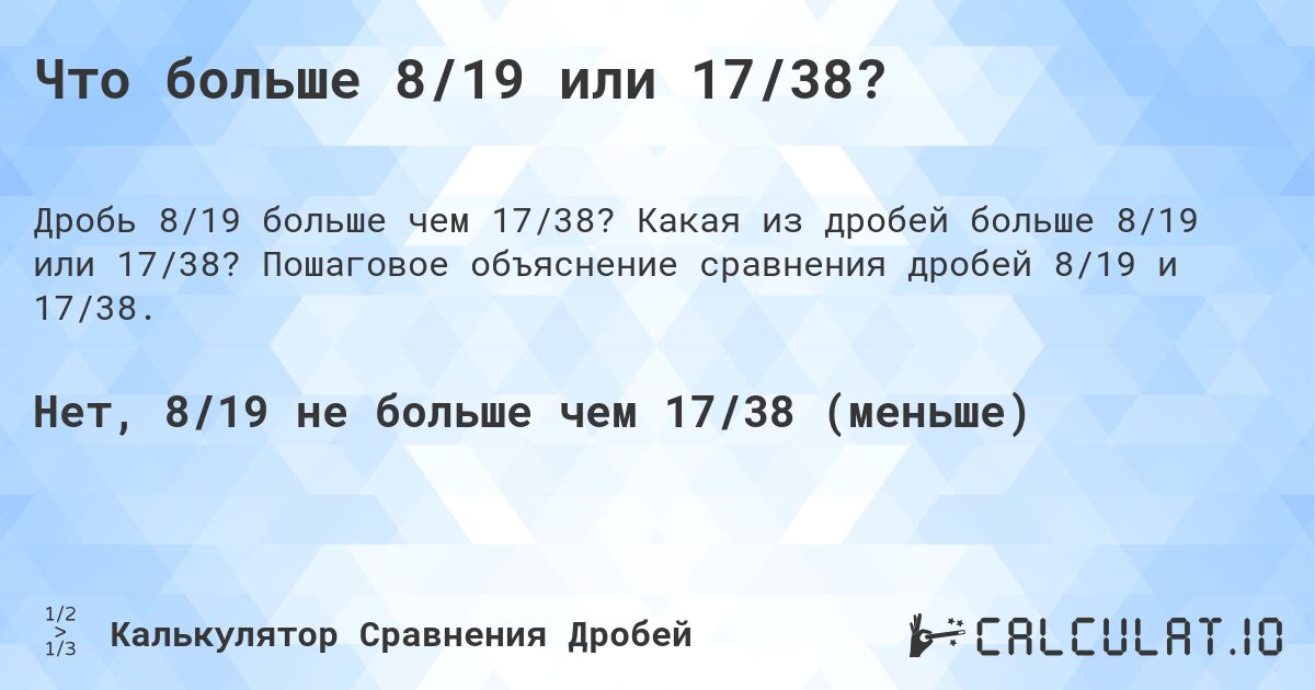 Что больше 8/19 или 17/38?. Какая из дробей больше 8/19 или 17/38? Пошаговое объяснение сравнения дробей 8/19 и 17/38.