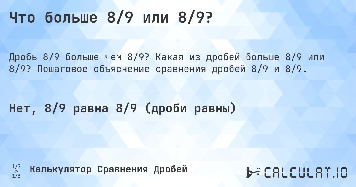 Что больше 8/9 или 8/9?. Какая из дробей больше 8/9 или 8/9? Пошаговое объяснение сравнения дробей 8/9 и 8/9.