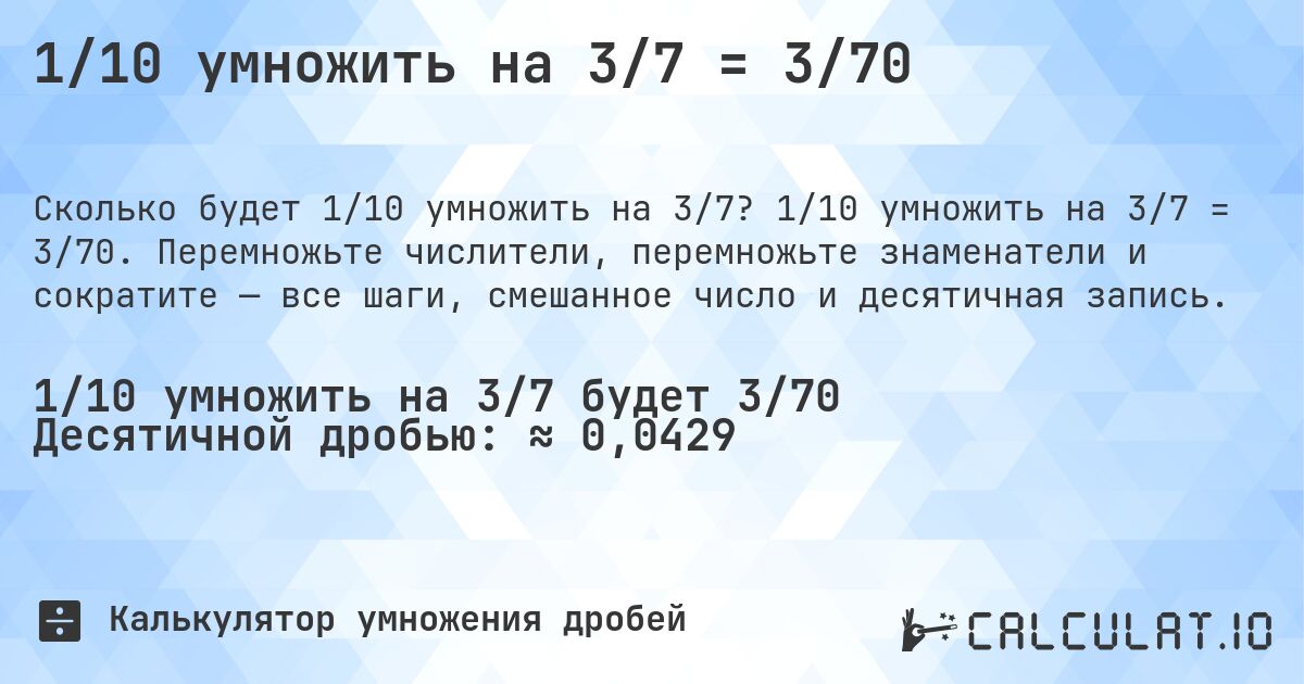 1/10 умножить на 3/7 = 3/70. 1/10 умножить на 3/7 = 3/70. Перемножьте числители, перемножьте знаменатели и сократите — все шаги, смешанное число и десятичная запись.