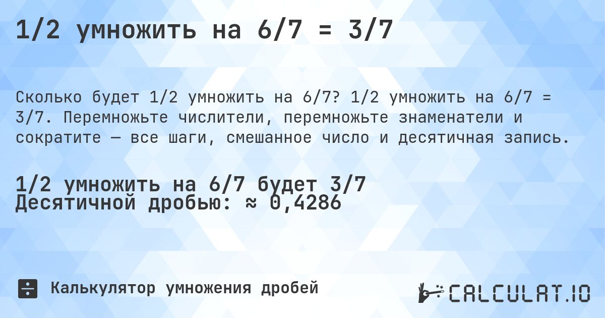 1/2 умножить на 6/7 = 3/7. 1/2 умножить на 6/7 = 3/7. Перемножьте числители, перемножьте знаменатели и сократите — все шаги, смешанное число и десятичная запись.