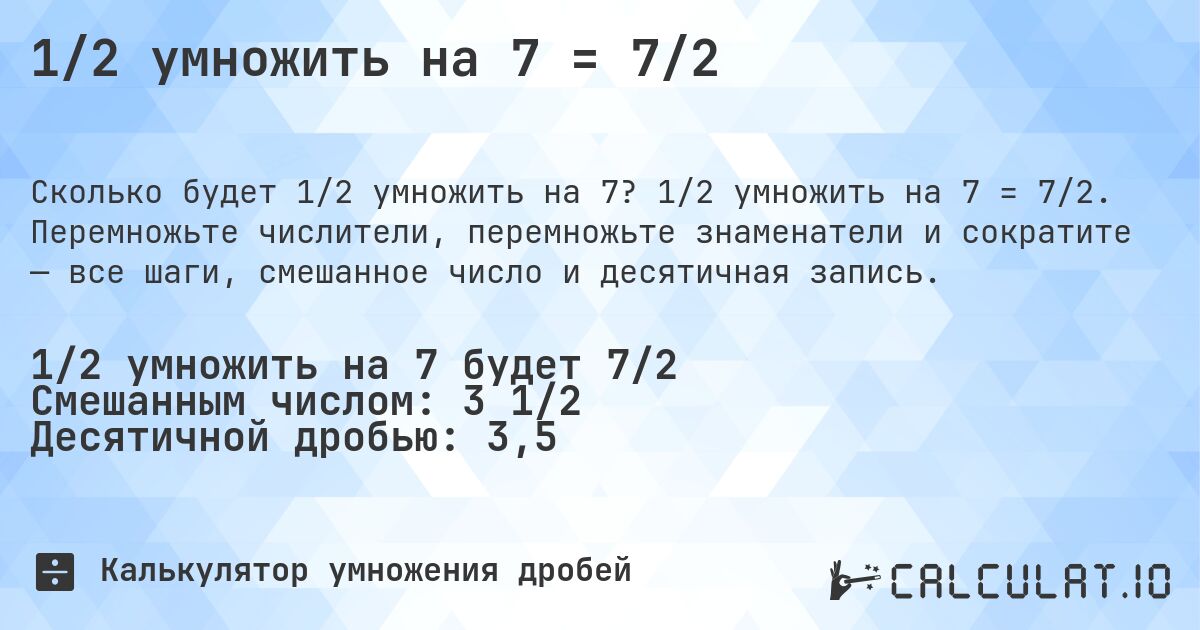 1/2 умножить на 7 = 7/2. 1/2 умножить на 7 = 7/2. Перемножьте числители, перемножьте знаменатели и сократите — все шаги, смешанное число и десятичная запись.