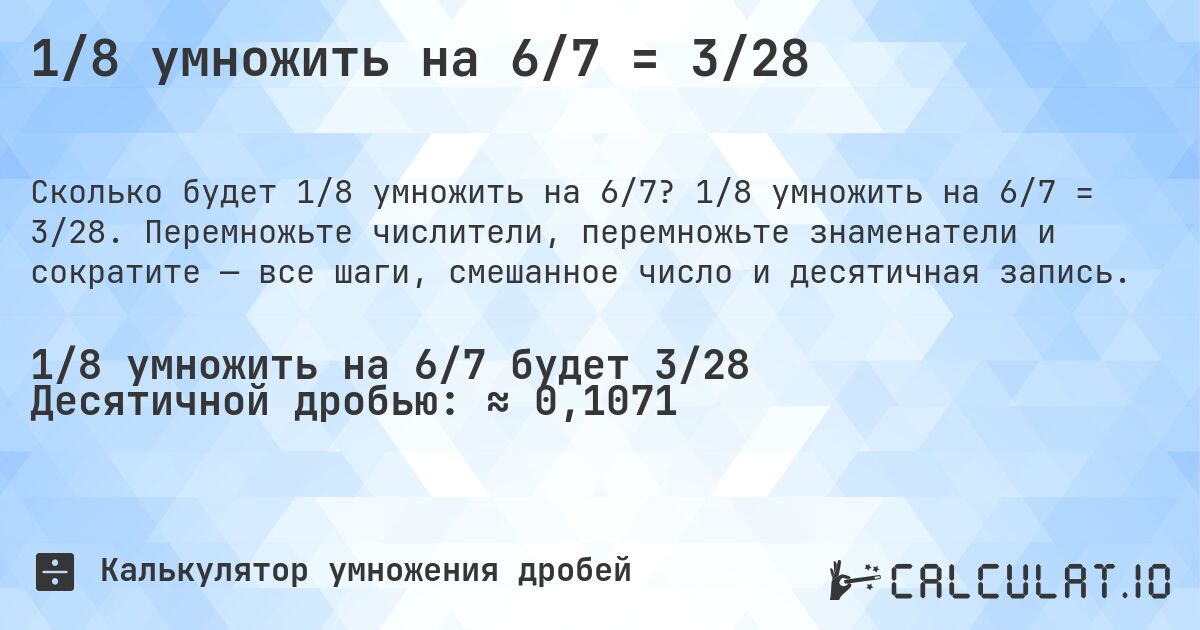 1/8 умножить на 6/7 = 3/28. 1/8 умножить на 6/7 = 3/28. Перемножьте числители, перемножьте знаменатели и сократите — все шаги, смешанное число и десятичная запись.