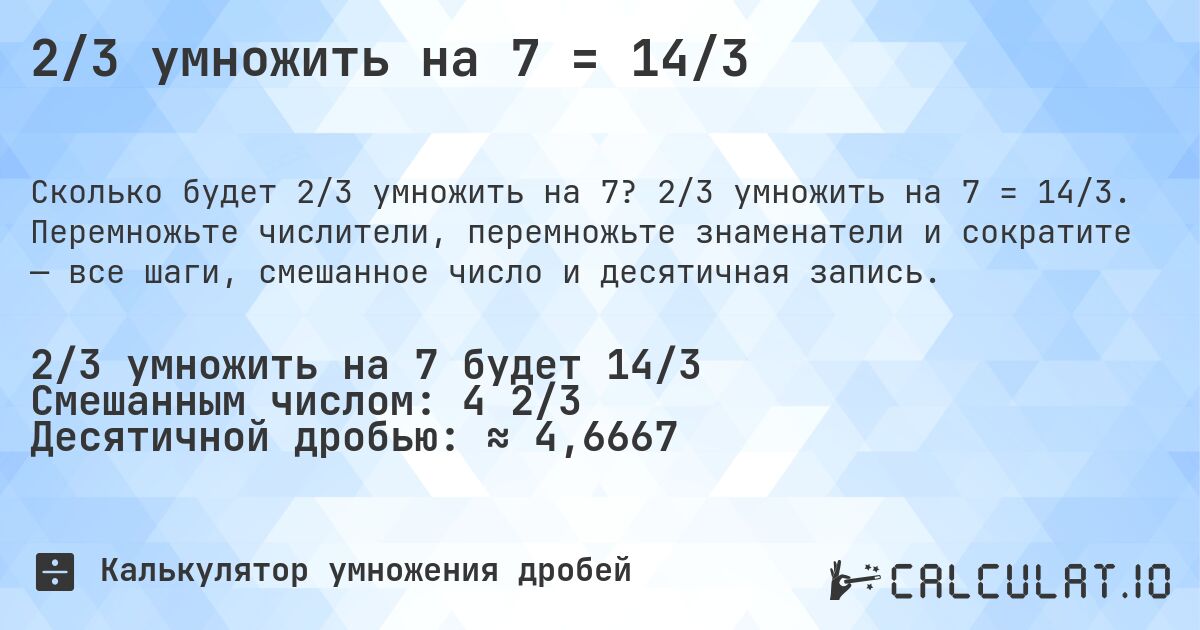 2/3 умножить на 7 = 14/3. 2/3 умножить на 7 = 14/3. Перемножьте числители, перемножьте знаменатели и сократите — все шаги, смешанное число и десятичная запись.