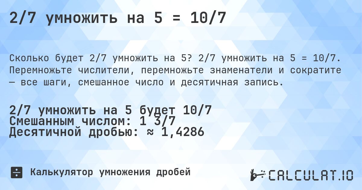 2/7 умножить на 5 = 10/7. 2/7 умножить на 5 = 10/7. Перемножьте числители, перемножьте знаменатели и сократите — все шаги, смешанное число и десятичная запись.