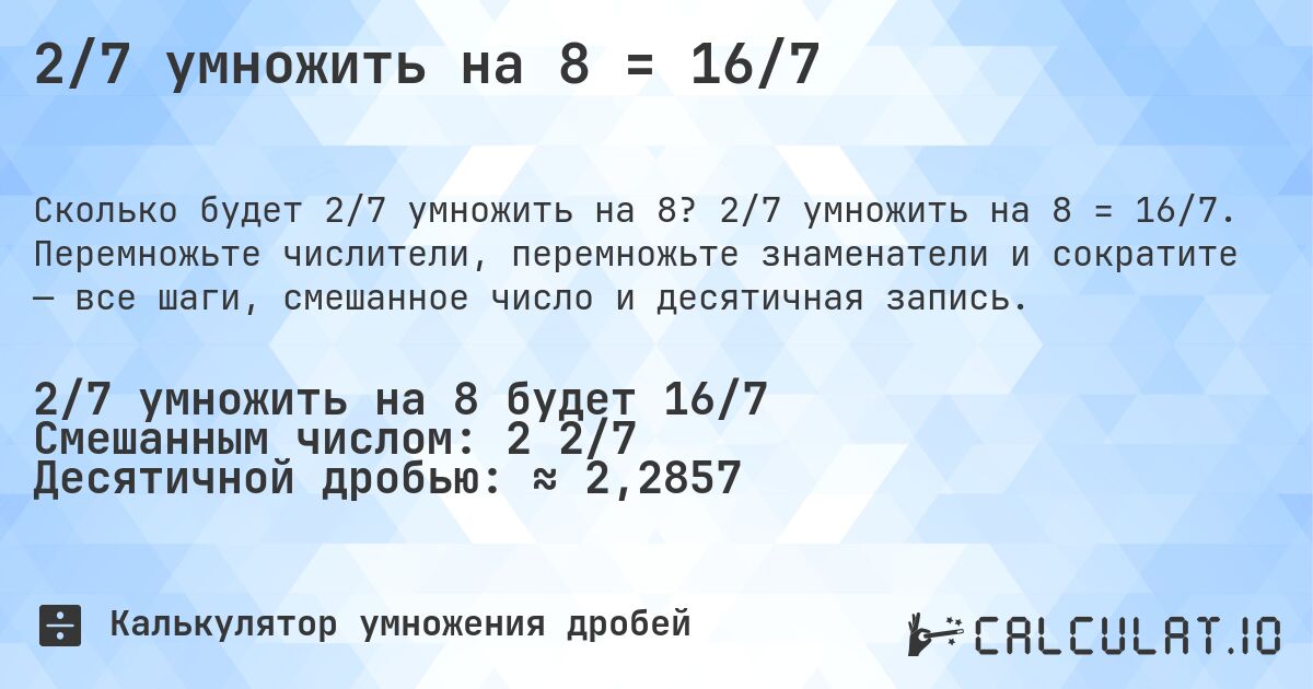 2/7 умножить на 8 = 16/7. 2/7 умножить на 8 = 16/7. Перемножьте числители, перемножьте знаменатели и сократите — все шаги, смешанное число и десятичная запись.