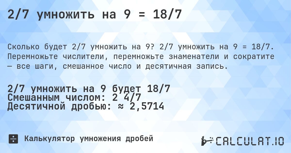 2/7 умножить на 9 = 18/7. 2/7 умножить на 9 = 18/7. Перемножьте числители, перемножьте знаменатели и сократите — все шаги, смешанное число и десятичная запись.