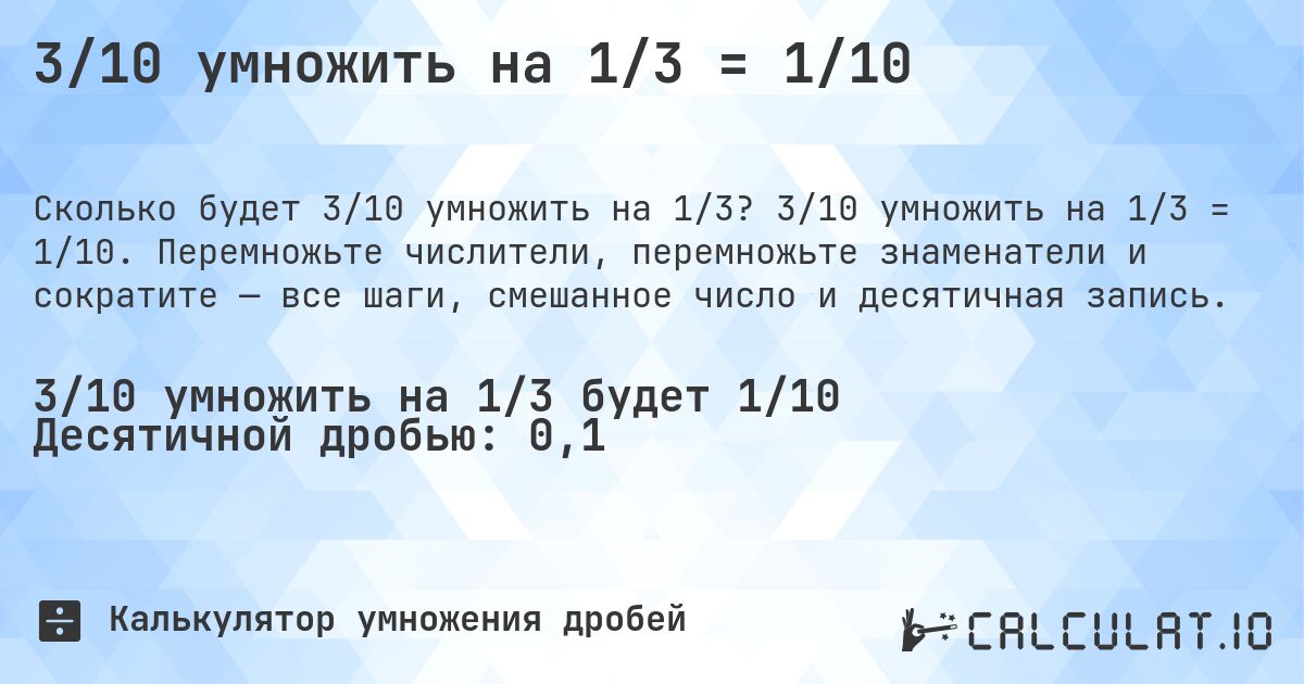 3/10 умножить на 1/3 = 1/10. 3/10 умножить на 1/3 = 1/10. Перемножьте числители, перемножьте знаменатели и сократите — все шаги, смешанное число и десятичная запись.