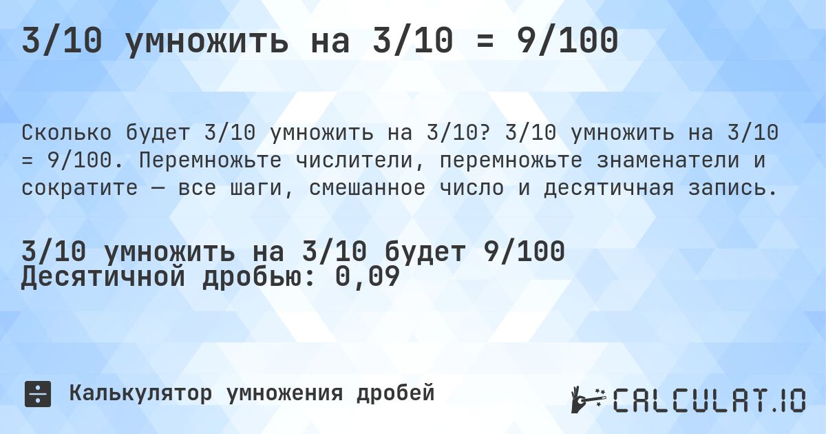3/10 умножить на 3/10 = 9/100. 3/10 умножить на 3/10 = 9/100. Перемножьте числители, перемножьте знаменатели и сократите — все шаги, смешанное число и десятичная запись.