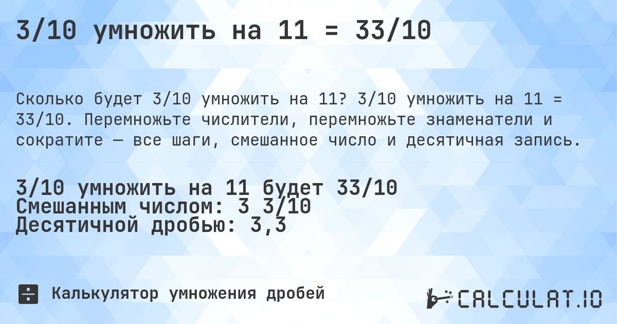 3/10 умножить на 11 = 33/10. 3/10 умножить на 11 = 33/10. Перемножьте числители, перемножьте знаменатели и сократите — все шаги, смешанное число и десятичная запись.