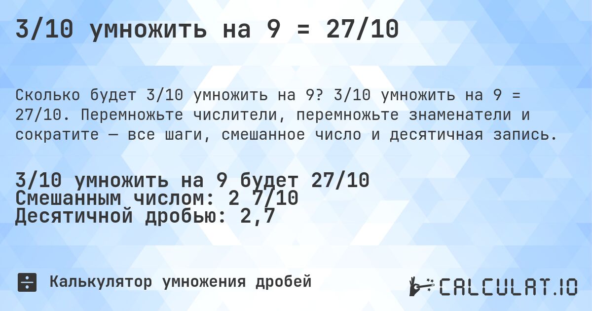 3/10 умножить на 9 = 27/10. 3/10 умножить на 9 = 27/10. Перемножьте числители, перемножьте знаменатели и сократите — все шаги, смешанное число и десятичная запись.