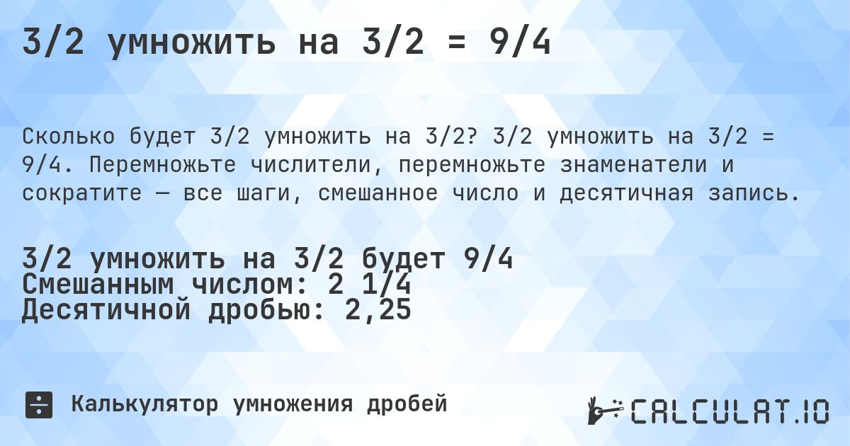 3/2 умножить на 3/2 = 9/4. 3/2 умножить на 3/2 = 9/4. Перемножьте числители, перемножьте знаменатели и сократите — все шаги, смешанное число и десятичная запись.
