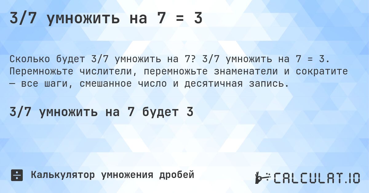 3/7 умножить на 7 = 3. 3/7 умножить на 7 = 3. Перемножьте числители, перемножьте знаменатели и сократите — все шаги, смешанное число и десятичная запись.