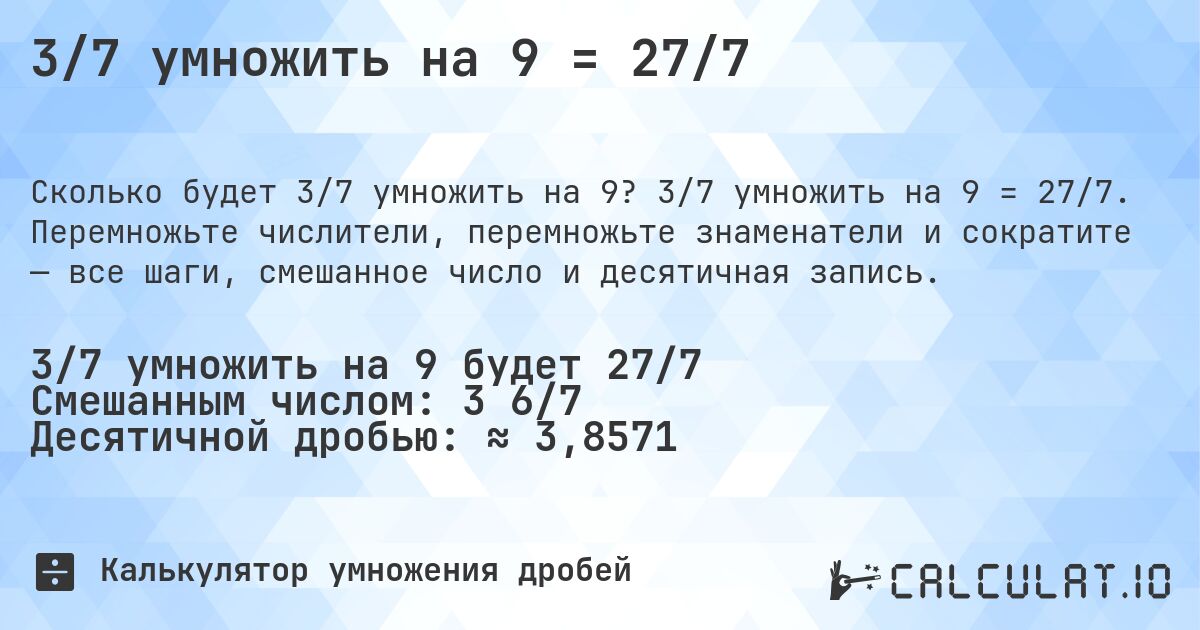 3/7 умножить на 9 = 27/7. 3/7 умножить на 9 = 27/7. Перемножьте числители, перемножьте знаменатели и сократите — все шаги, смешанное число и десятичная запись.