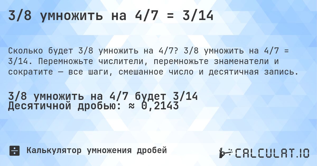 3/8 умножить на 4/7 = 3/14. 3/8 умножить на 4/7 = 3/14. Перемножьте числители, перемножьте знаменатели и сократите — все шаги, смешанное число и десятичная запись.