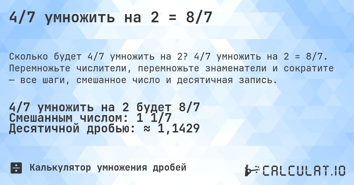 4/7 умножить на 2 = 8/7. 4/7 умножить на 2 = 8/7. Перемножьте числители, перемножьте знаменатели и сократите — все шаги, смешанное число и десятичная запись.