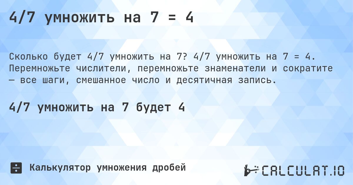 4/7 умножить на 7 = 4. 4/7 умножить на 7 = 4. Перемножьте числители, перемножьте знаменатели и сократите — все шаги, смешанное число и десятичная запись.