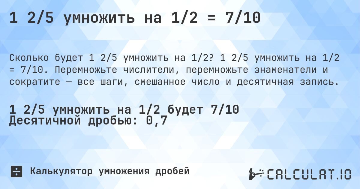 1 2/5 умножить на 1/2 = 7/10. 1 2/5 умножить на 1/2 = 7/10. Перемножьте числители, перемножьте знаменатели и сократите — все шаги, смешанное число и десятичная запись.