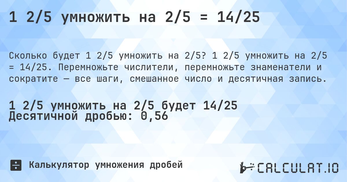 1 2/5 умножить на 2/5 = 14/25. 1 2/5 умножить на 2/5 = 14/25. Перемножьте числители, перемножьте знаменатели и сократите — все шаги, смешанное число и десятичная запись.