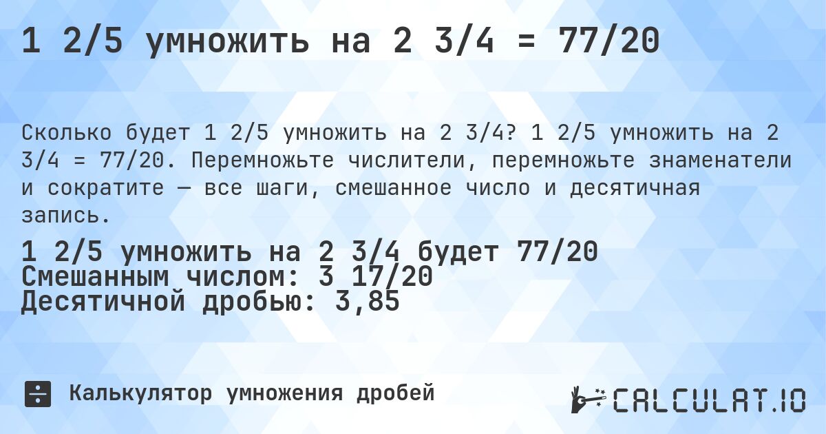 1 2/5 умножить на 2 3/4 = 77/20. 1 2/5 умножить на 2 3/4 = 77/20. Перемножьте числители, перемножьте знаменатели и сократите — все шаги, смешанное число и десятичная запись.
