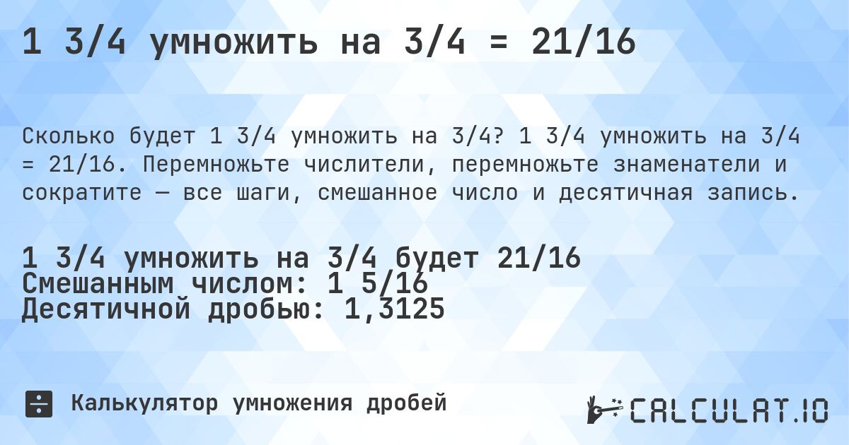 1 3/4 умножить на 3/4 = 21/16. 1 3/4 умножить на 3/4 = 21/16. Перемножьте числители, перемножьте знаменатели и сократите — все шаги, смешанное число и десятичная запись.